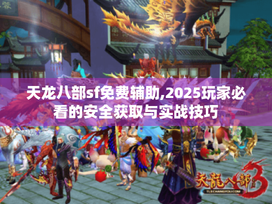 天龙八部sf免费辅助,2025玩家必看的安全获取与实战技巧 天龙八部sf免费辅助,2025玩家必看的安全获取与实战技巧