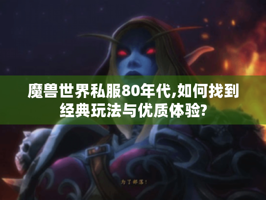 魔兽世界私服80年代,如何找到经典玩法与优质体验?
