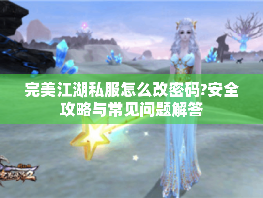 完美江湖私服怎么改密码?安全攻略与常见问题解答 完美江湖私服怎么改密码?安全攻略与常见问题解答