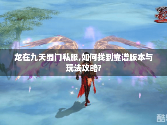 龙在九天蜀门私服,如何找到靠谱版本与玩法攻略? 龙在九天蜀门私服,如何找到靠谱版本与玩法攻略?
