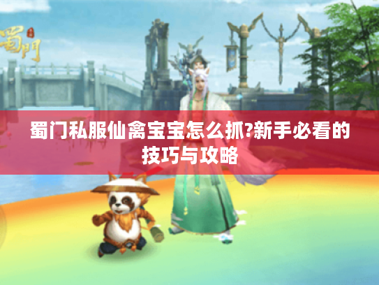蜀门私服仙禽宝宝怎么抓?新手必看的技巧与攻略 蜀门私服仙禽宝宝怎么抓?新手必看的技巧与攻略