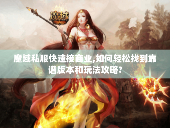 魔域私服快速接商业,如何轻松找到靠谱版本和玩法攻略? 魔域私服快速接商业,如何轻松找到靠谱版本和玩法攻略?