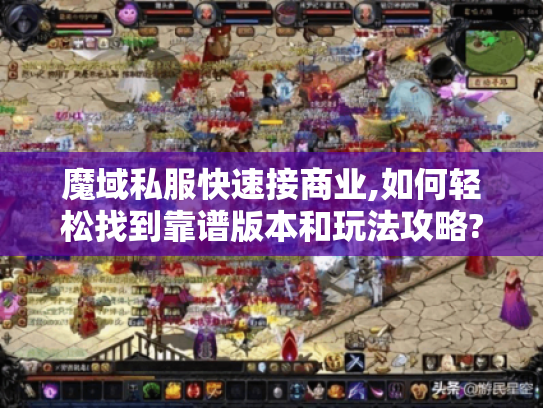 魔域私服快速接商业,如何轻松找到靠谱版本和玩法攻略?