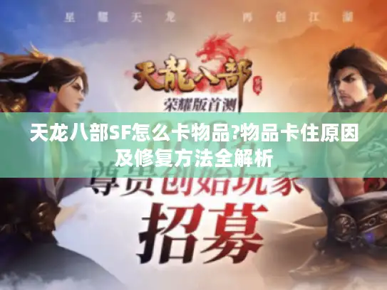 天龙八部SF怎么卡物品?物品卡住原因及修复方法全解析