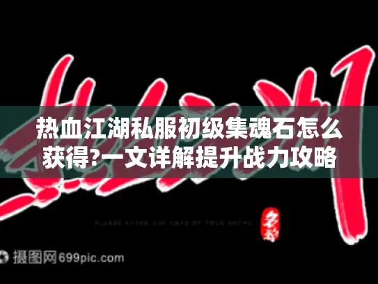 热血江湖私服初级集魂石怎么获得?一文详解提升战力攻略