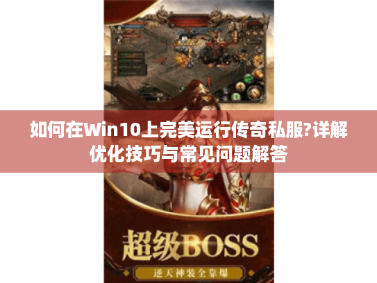 如何在Win10上完美运行传奇私服?详解优化技巧与常见问题解答 如何在Win10上完美运行传奇私服?详解优化技巧与常见问题解答