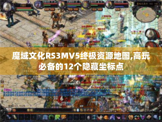 魔域文化RS3MV5终极资源地图,高玩必备的12个隐藏坐标点 魔域文化RS3MV5终极资源地图,高玩必备的12个隐藏坐标点