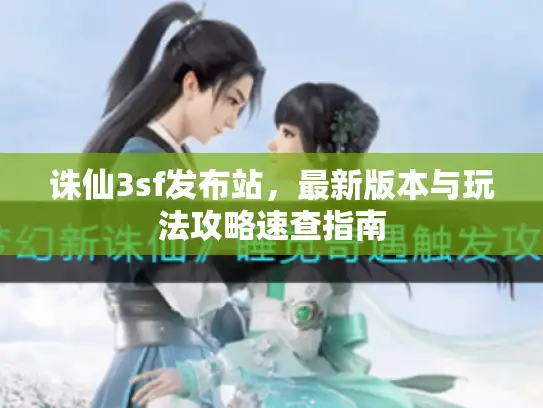 诛仙3sf发布站,最新版本与玩法攻略速查指南 诛仙3sf发布站,最新版本与玩法攻略速查指南