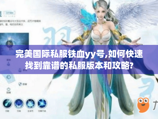 完美国际私服铁血yy号,如何快速找到靠谱的私服版本和攻略? 完美国际私服铁血yy号,如何快速找到靠谱的私服版本和攻略?
