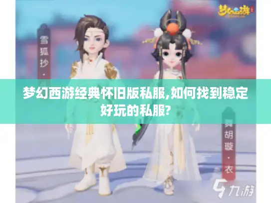 梦幻西游经典怀旧版私服,如何找到稳定好玩的私服? 梦幻西游经典怀旧版私服,如何找到稳定好玩的私服?