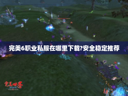 完美6职业私服在哪里下载?安全稳定推荐 完美6职业私服在哪里下载?安全稳定推荐