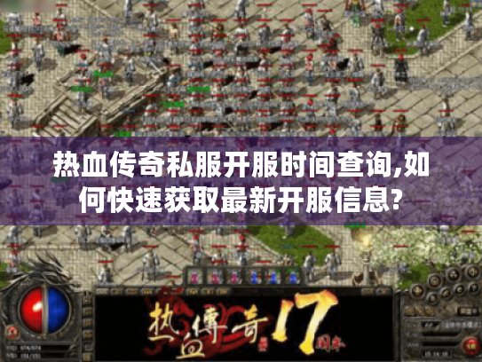 热血传奇私服开服时间查询,如何快速获取最新开服信息? 热血传奇私服开服时间查询,如何快速获取最新开服信息?