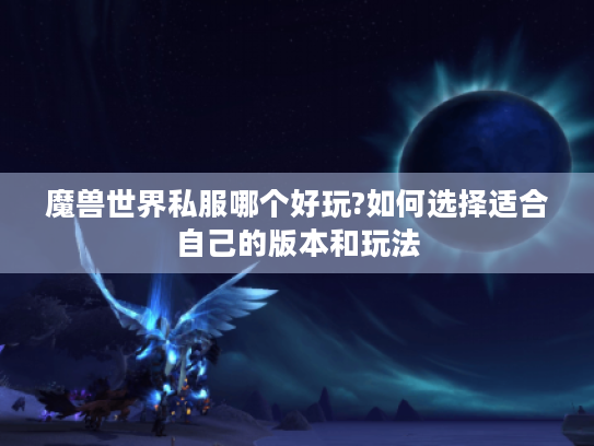 魔兽世界私服哪个好玩?如何选择适合自己的版本和玩法 魔兽世界私服哪个好玩?如何选择适合自己的版本和玩法
