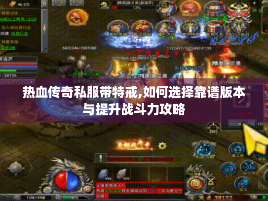 热血传奇私服带特戒,如何选择靠谱版本与提升战斗力攻略