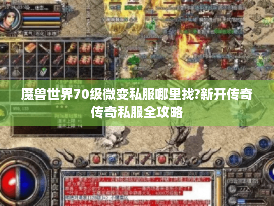 魔兽世界70级微变私服哪里找?新开传奇传奇私服全攻略 魔兽世界70级微变私服哪里找?新开传奇传奇私服全攻略