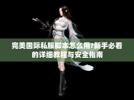 完美国际私服脚本怎么用?新手必看的详细教程与安全指南 完美国际私服脚本怎么用?新手必看的详细教程与安全指南