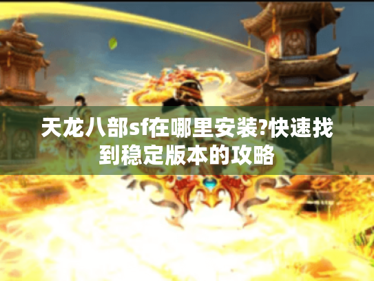 天龙八部sf在哪里安装?快速找到稳定版本的攻略 天龙八部sf在哪里安装?快速找到稳定版本的攻略