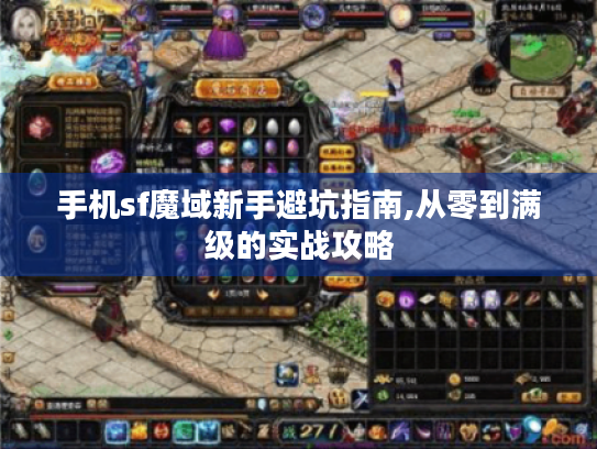 手机sf魔域新手避坑指南,从零到满级的实战攻略 手机sf魔域新手避坑指南,从零到满级的实战攻略