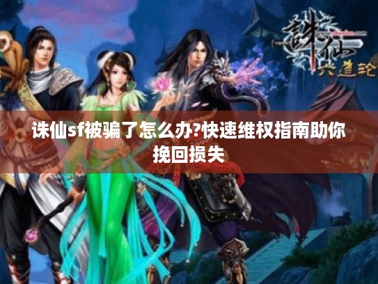 诛仙sf被骗了怎么办?快速维权指南助你挽回损失 诛仙sf被骗了怎么办?快速维权指南助你挽回损失