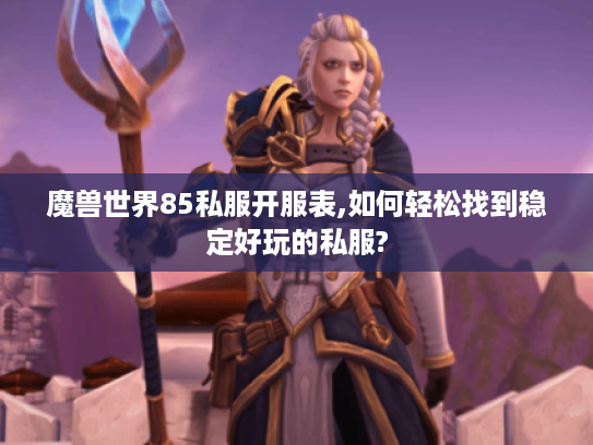 魔兽世界85私服开服表,如何轻松找到稳定好玩的私服?