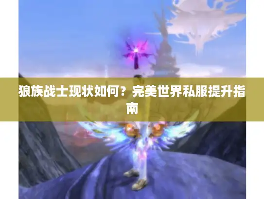 狼族战士现状如何？完美世界私服提升指南