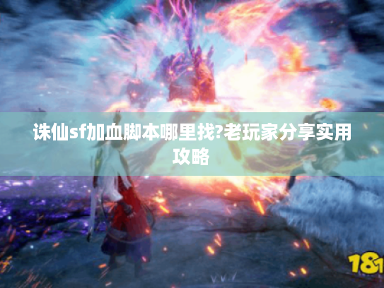 诛仙sf加血脚本哪里找?老玩家分享实用攻略 诛仙sf加血脚本哪里找?老玩家分享实用攻略