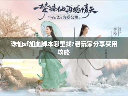 诛仙sf加血脚本哪里找?老玩家分享实用攻略 诛仙sf加血脚本哪里找?老玩家分享实用攻略