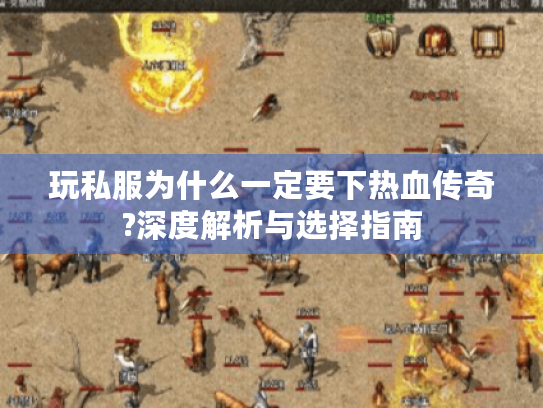 玩私服为什么一定要下热血传奇?深度解析与选择指南 玩私服为什么一定要下热血传奇?深度解析与选择指南
