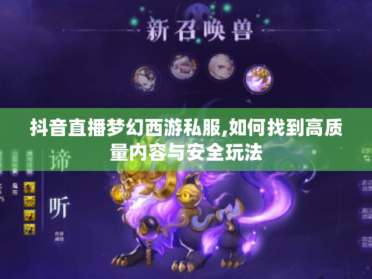 抖音直播梦幻西游私服,如何找到高质量内容与安全玩法 抖音直播梦幻西游私服,如何找到高质量内容与安全玩法