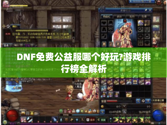 DNF免费公益服哪个好玩?游戏排行榜全解析 DNF免费公益服哪个好玩?游戏排行榜全解析