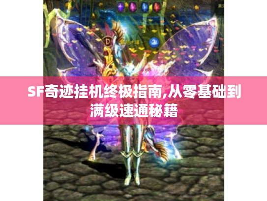 SF奇迹挂机终极指南,从零基础到满级速通秘籍