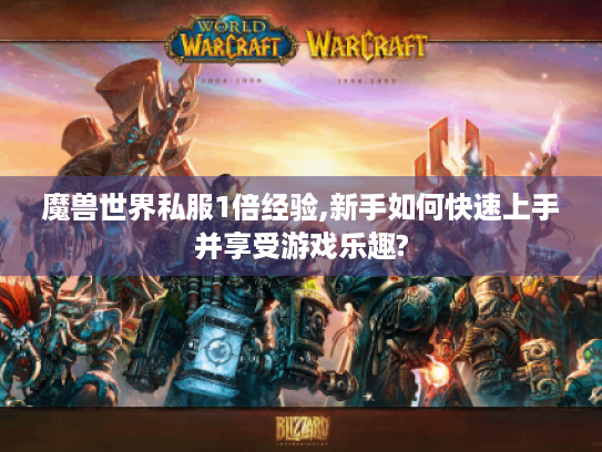魔兽世界私服1倍经验,新手如何快速上手并享受游戏乐趣? 魔兽世界私服1倍经验,新手如何快速上手并享受游戏乐趣?