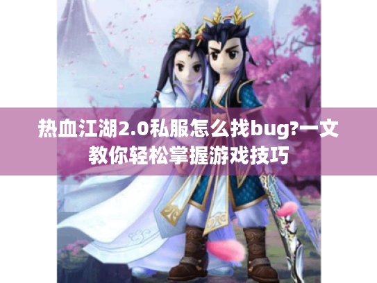 热血江湖2.0私服怎么找bug?一文教你轻松掌握游戏技巧 热血江湖2.0私服怎么找bug?一文教你轻松掌握游戏技巧