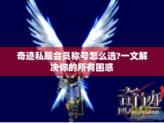 奇迹私服会员称号怎么选?一文解决你的所有困惑 奇迹私服会员称号怎么选?一文解决你的所有困惑