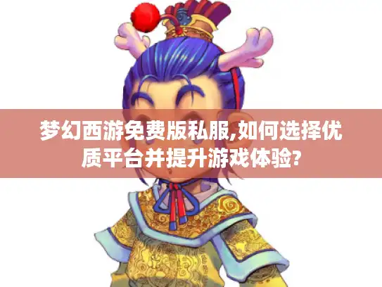 梦幻西游免费版私服,如何选择优质平台并提升游戏体验?