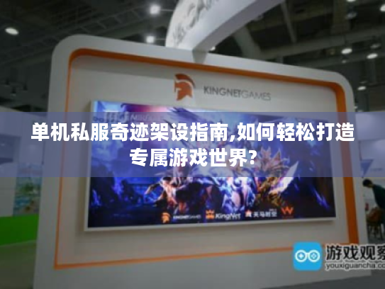 单机私服奇迹架设指南,如何轻松打造专属游戏世界? 单机私服奇迹架设指南,如何轻松打造专属游戏世界?