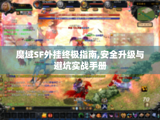魔域SF外挂终极指南,安全升级与避坑实战手册 魔域SF外挂终极指南,安全升级与避坑实战手册
