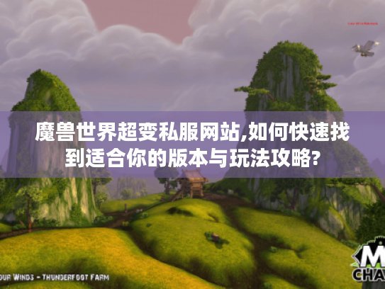 魔兽世界超变私服网站,如何快速找到适合你的版本与玩法攻略? 魔兽世界超变私服网站,如何快速找到适合你的版本与玩法攻略?