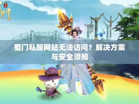蜀门私服网站无法访问?解决方案与安全须知 蜀门私服网站无法访问?解决方案与安全须知