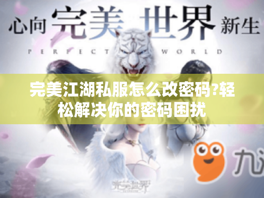 完美江湖私服怎么改密码?轻松解决你的密码困扰 完美江湖私服怎么改密码?轻松解决你的密码困扰