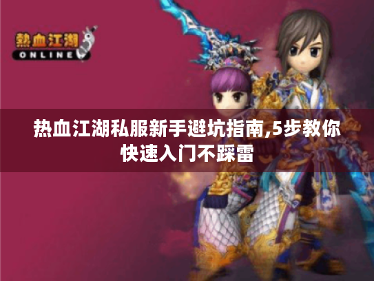 热血江湖私服新手避坑指南,5步教你快速入门不踩雷 热血江湖私服新手避坑指南,5步教你快速入门不踩雷