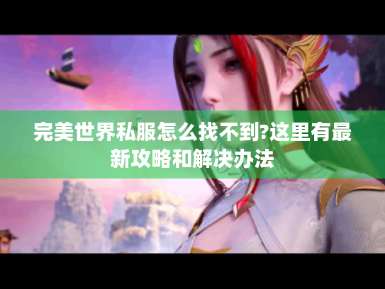 完美世界私服怎么找不到?这里有最新攻略和解决办法