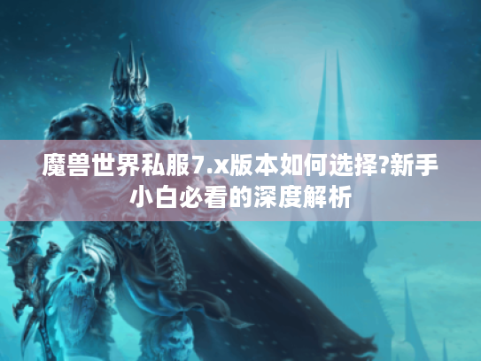 魔兽世界私服7.x版本如何选择?新手小白必看的深度解析 魔兽世界私服7.x版本如何选择?新手小白必看的深度解析