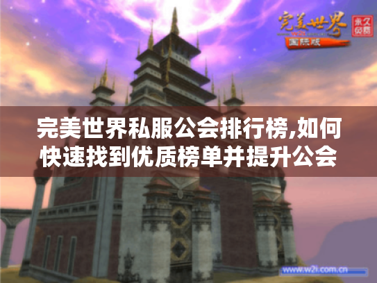 完美世界私服公会排行榜,如何快速找到优质榜单并提升公会排名? 完美世界私服公会排行榜,如何快速找到优质榜单并提升公会排名?