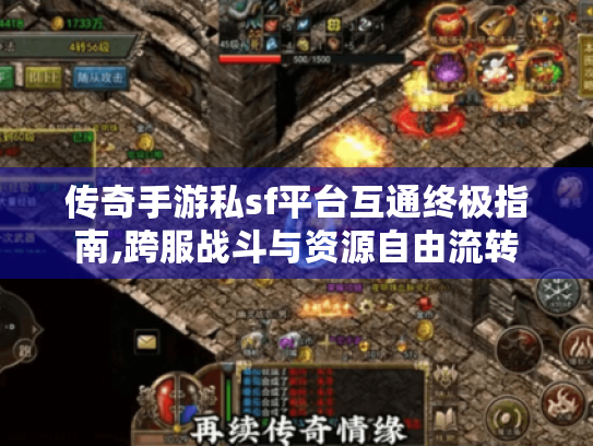 传奇手游私sf平台互通终极指南,跨服战斗与资源自由流转 传奇手游私sf平台互通终极指南,跨服战斗与资源自由流转