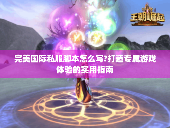 完美国际私服脚本怎么写?打造专属游戏体验的实用指南 完美国际私服脚本怎么写?打造专属游戏体验的实用指南