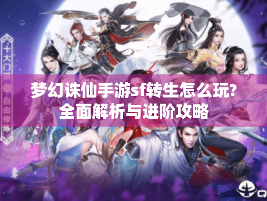 梦幻诛仙手游sf转生怎么玩?全面解析与进阶攻略