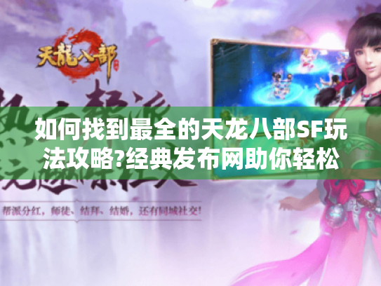 如何找到最全的天龙八部SF玩法攻略?经典发布网助你轻松上手 如何找到最全的天龙八部SF玩法攻略?经典发布网助你轻松上手