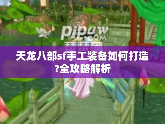 天龙八部sf手工装备如何打造?全攻略解析 天龙八部sf手工装备如何打造?全攻略解析