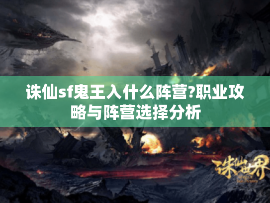 诛仙sf鬼王入什么阵营?职业攻略与阵营选择分析 诛仙sf鬼王入什么阵营?职业攻略与阵营选择分析